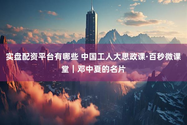 实盘配资平台有哪些 中国工人大思政课·百秒微课堂｜邓中夏的名片