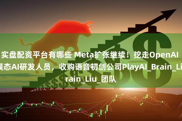 实盘配资平台有哪些 Meta扩张继续！挖走OpenAI 2名多模态AI研发人员，收购语音初创公司PlayAI_Brain_Liu_团队
