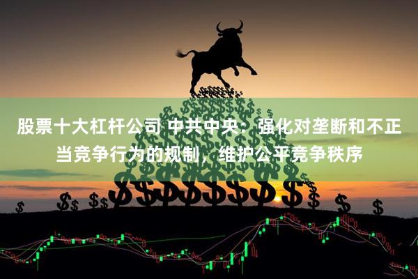 股票十大杠杆公司 中共中央：强化对垄断和不正当竞争行为的规制，维护公平竞争秩序