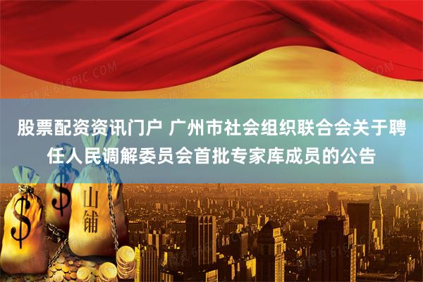 股票配资资讯门户 广州市社会组织联合会关于聘任人民调解委员会首批专家库成员的公告