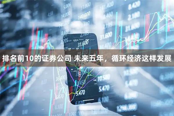 排名前10的证券公司 未来五年，循环经济这样发展