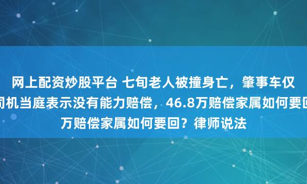 网上配资炒股平台 七旬老人被撞身亡，肇事车仅有交强险，司机当庭表示没有能力赔偿，46.8万赔偿家属如何要回？律师说法