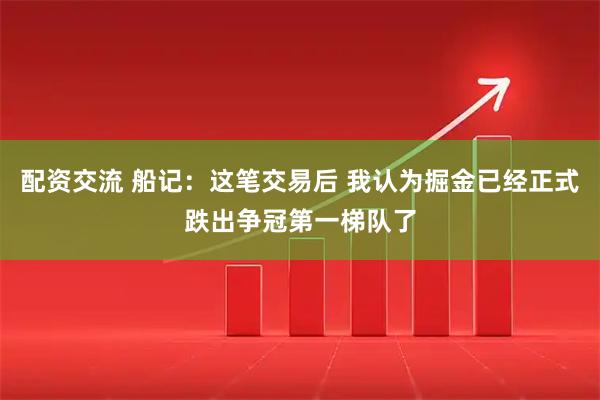 配资交流 船记：这笔交易后 我认为掘金已经正式跌出争冠第一梯队了
