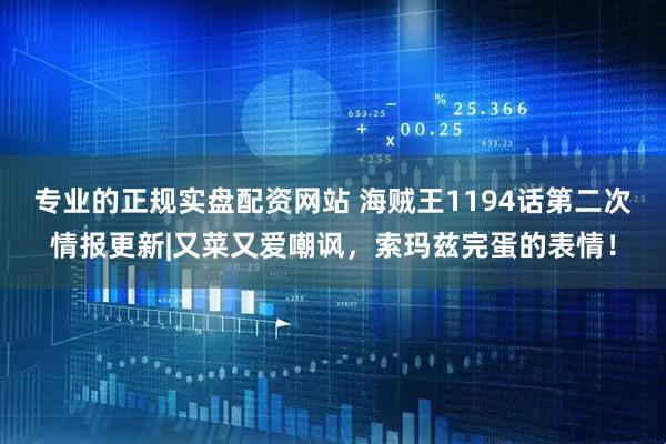 专业的正规实盘配资网站 海贼王1194话第二次情报更新|又菜又爱嘲讽，索玛兹完蛋的表情！